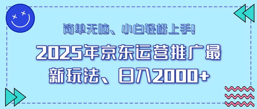 （14179期）25年京东运营推广最新玩法，日入2000+，小白轻松上手！-皓哥创业笔记