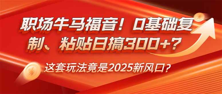 （14198期）职场牛马福音！0基础复制、粘贴日搞300+？这套玩法竟是2025新风口？-皓哥创业笔记
