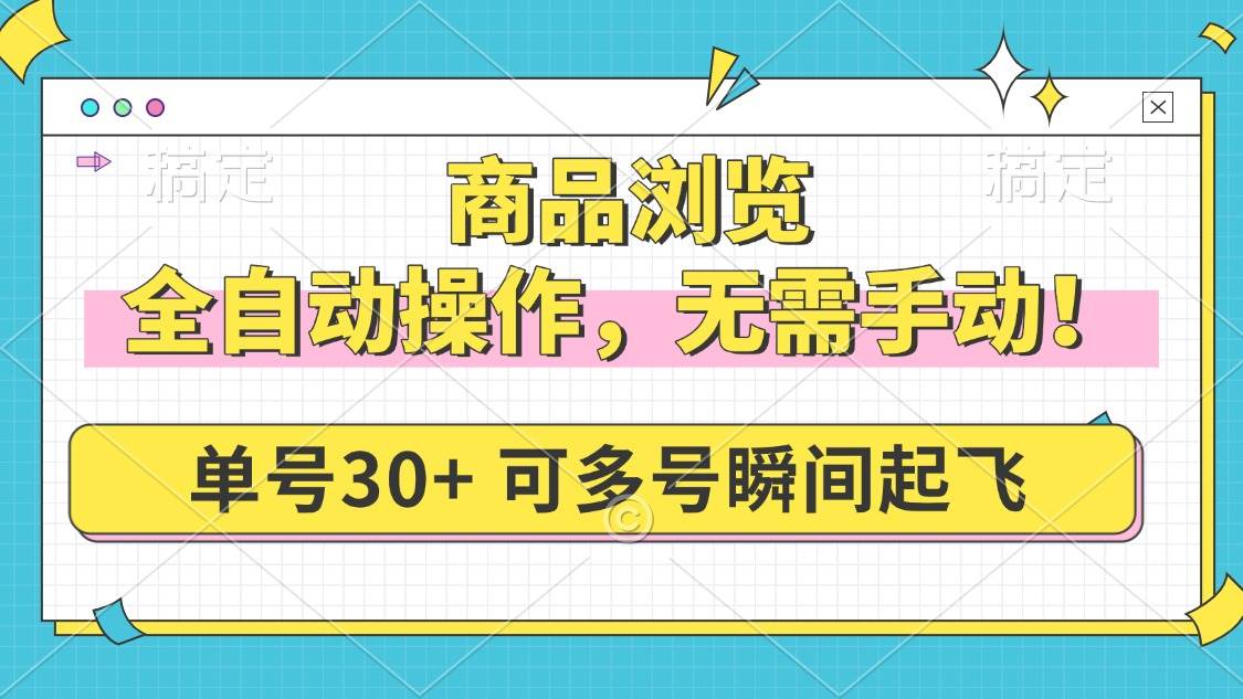 （14131期）商品浏览，全自动操作，无需手动，单号一天30+，多号矩阵，瞬间起飞-皓哥创业笔记