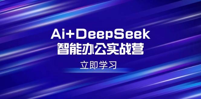 （14291期）Ai+DeepSeek智能办公实战营：解锁AI写作、设计、PPT等高薪技能-皓哥创业笔记