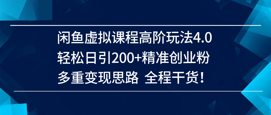（14153期）闲鱼虚拟课程高阶玩法4.0，轻松日引200+精准创业粉，多重变现思路全程干货！-网亿资源平台