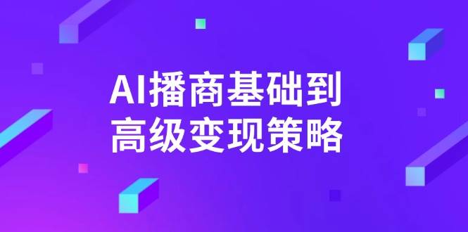 （14512期）AI-播商基础到高级变现策略。通过详细拆解和讲解，实现商业变现。-网亿资源平台