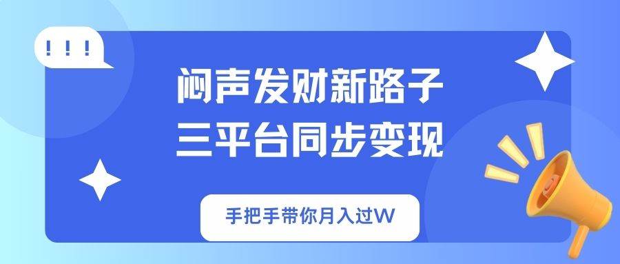 （14182期）闷声发财新路子！三平台同步变现，手把手带你月入过W-网亿资源平台