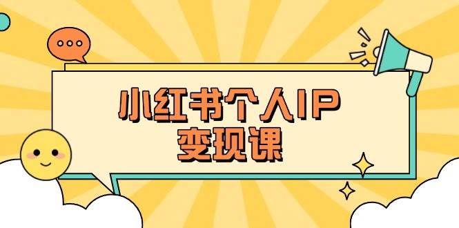 （14172期）小红书个人变现课：精准人设定位+爆款选题拆解，教你打造百万流量账号秘籍-网亿资源平台