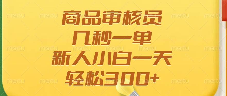 （14393期）商品审核员，几秒一单，多劳多得，新人小白一天轻松300+-皓哥创业笔记