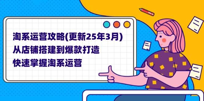 （14190期）淘系运营攻略(更新25年3月) 从店铺搭建到爆款打造，快速掌握淘系运营-网亿资源平台
