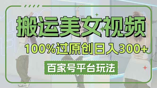 （14207期）搬运美女视频100%过原创大揭秘，百家号平台玩法，轻松日入3000+（可矩阵）-网亿资源平台