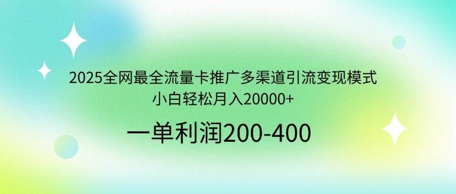 （14126期）2025全网最全流量卡推广多渠道引流变现模式，小白轻松月入20000+-网亿资源平台