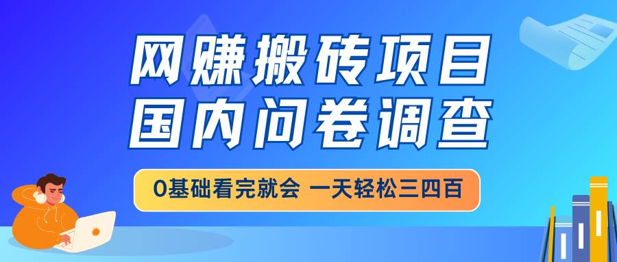 （14578期）网赚搬砖项目，国内问卷调查，0基础看完就会 一天轻松三四百，靠谱副业…-网亿资源平台