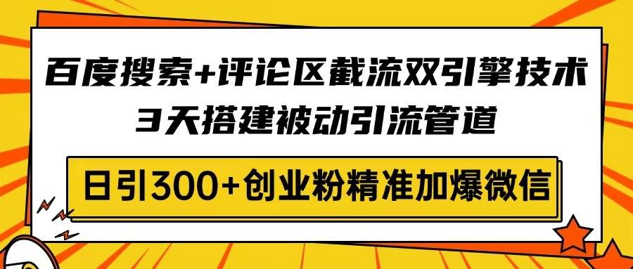 （14589期）百度搜索+评论区截流双引擎技术，3天搭建被动引流管道，日引300+创业粉…-网亿资源平台