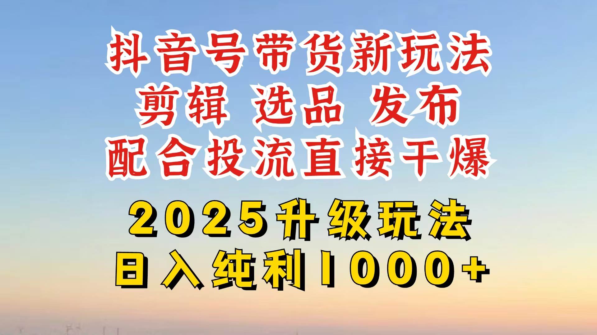 （14580期）抖音带货2025升级新玩法，超详细实操来袭，从起号到剪辑，再到选品，配…-网亿资源平台