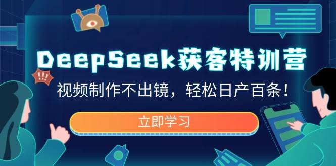 （14461期）DeepSeek获客特训营，视频制作不出镜，轻松日产百条！-网亿资源平台