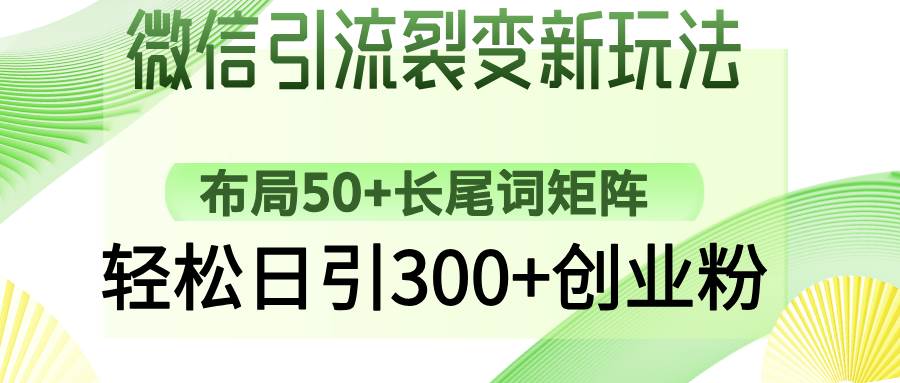 （14451期）微信引流裂变新玩法：布局50+长尾词矩阵，轻松日引300+创业粉-网亿资源平台