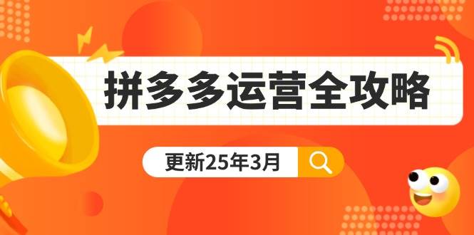 （14184期）拼多多运营全攻略：从0到日销千单,爆款内功+付费推广+黑科技(更新25年3月)-网亿资源平台