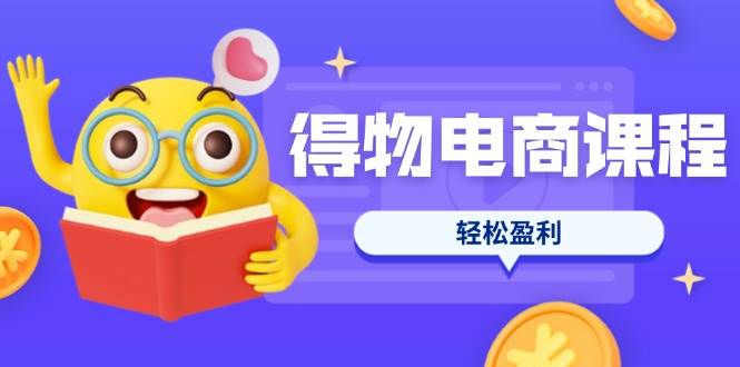 （14146期）得物电商课程合集，选品、优化、定价全攻略，7天SOP单品爆红，轻松盈利-网亿资源平台