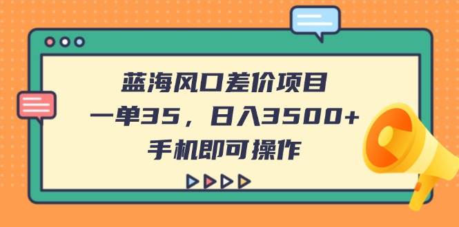 （14164期）蓝海风口差价项目，一单35，日入3500+，手机即可操作-网亿资源平台