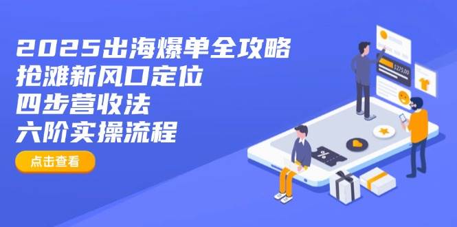 （14130期）2025出海爆单全攻略：抢滩新风口定位+四步营收法+六阶实操流程-网亿资源平台