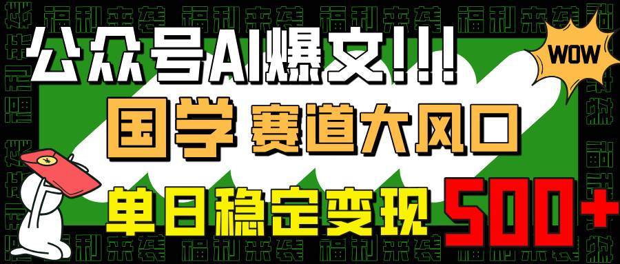 （14586期）公众号AI爆文，国学赛道大风口，小白轻松上手，单日稳定变现500+-网亿资源平台