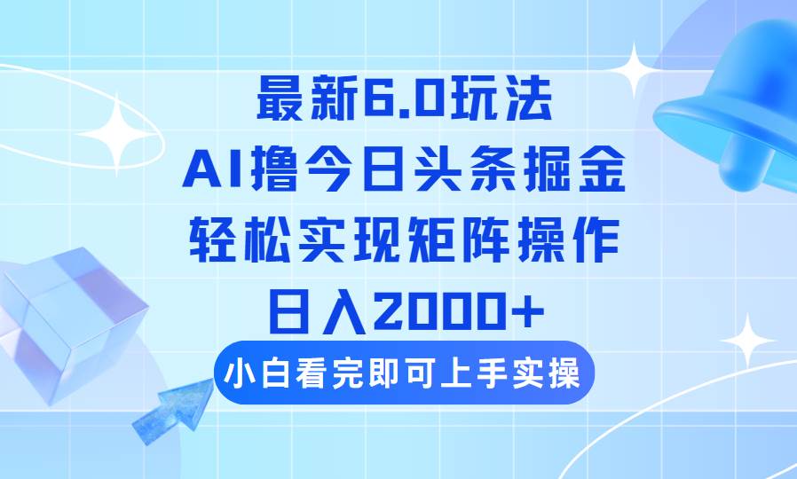 （14386期）今日头条最新6.0玩法，思路简单，复制粘贴，轻松实现矩阵日入2000+-皓哥创业笔记