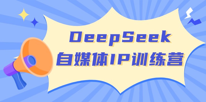 （14441期）DeepSeek自媒体IP训练营，掌握四位定位法 长板变现模型 开启自媒体新篇章-网亿资源平台