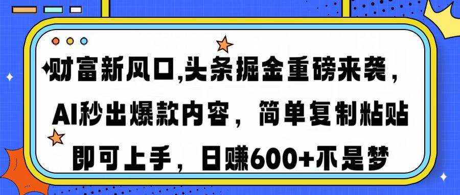 （14434期）财富新风口,头条掘金重磅来袭AI秒出爆款内容简单复制粘贴即可上手，日…-网亿资源平台