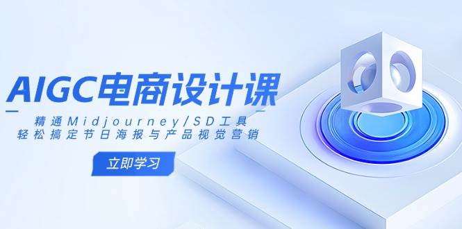 （14577期）AIGC电商设计课：精通Midjourney/SD工具，轻松搞定节日海报与产品视觉营销-网亿资源平台