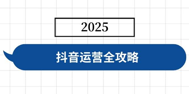 （14548期）抖音运营全攻略，涵盖账号搭建、人设塑造、投流等，快速起号，实现变现-网亿资源平台