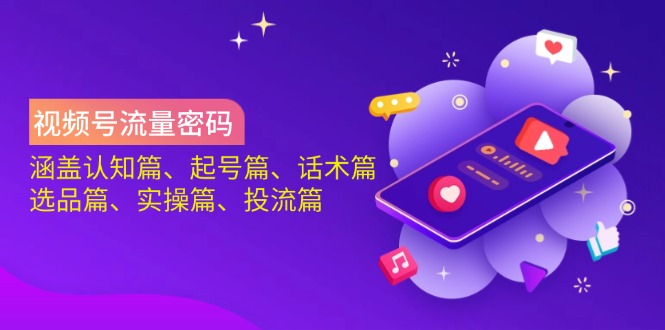 （14124期）视频号流量密码：涵盖认知篇、起号篇、话术篇、选品篇、实操篇、投流篇-网亿资源平台