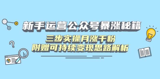 （14111期）新手运营公众号暴涨秘籍，三步实操月涨千粉，附赠可持续变现思路解析-网亿资源平台