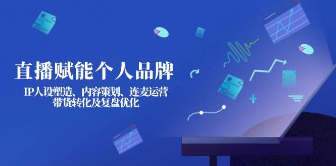 （14158期）直播赋能个人品牌：IP人设塑造、内容策划、连麦运营、带货转化及复盘优化-网亿资源平台