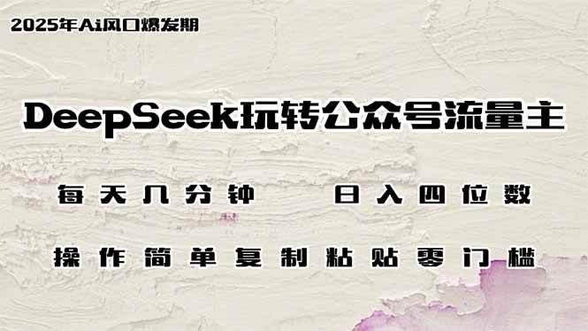 （14508期）DeepSeek玩转公众号流量主，日入四位数，每天几分钟，操作简单零门槛-网亿资源平台