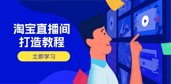 （14109期）淘宝直播间打造教程：掌握开播添加商品与选品核心逻辑，打造高转化直播间-网亿资源平台