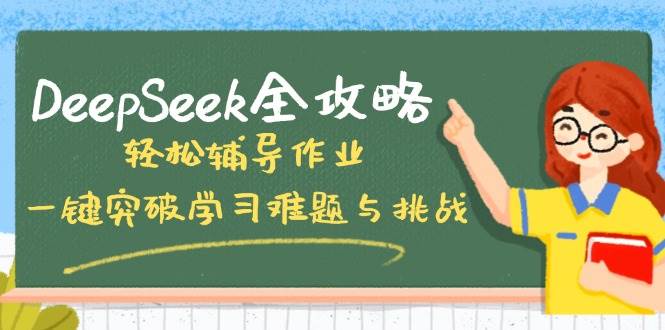 （14459期）DeepSeek全攻略，轻松辅导作业，一键突破学习难题与挑战！-网亿资源平台