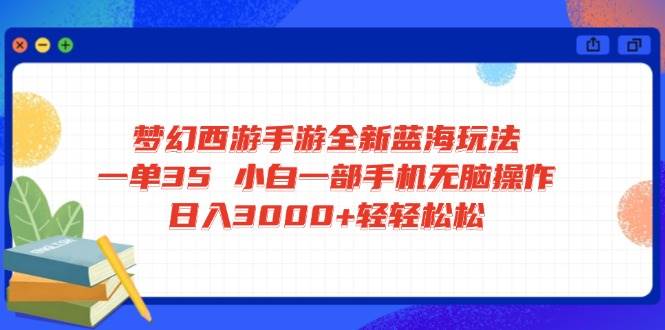 （14594期）梦幻西游手游全新蓝海玩法 一单35 小白一部手机无脑操作 日入3000+轻轻…-网亿资源平台