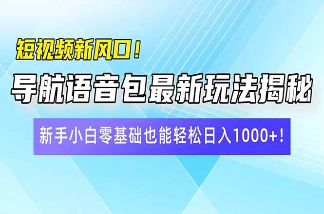 （14492期）短视频新风口！导航语音包最新玩法揭秘，新手小白零基础也能轻松日入10…-网亿资源平台