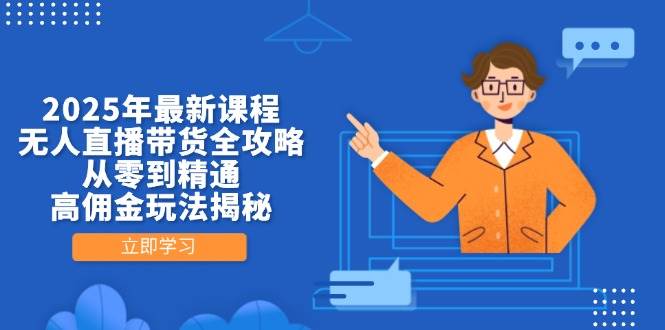 （14378期）2025年最新课程，无人直播带货全攻略，从零到精通，高佣金玩法揭秘-网亿资源平台
