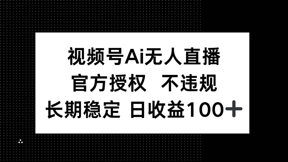 （14349期）视频号AI无人直播，官方授权 不违规，单日平均收益100+-网亿资源平台