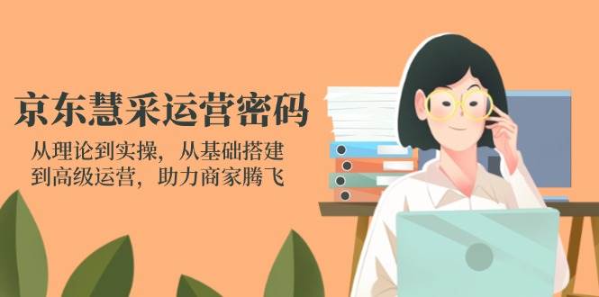 （14248期）京东慧采运营密码：从理论到实操，从基础搭建到高级运营，助力商家腾飞-网亿资源平台
