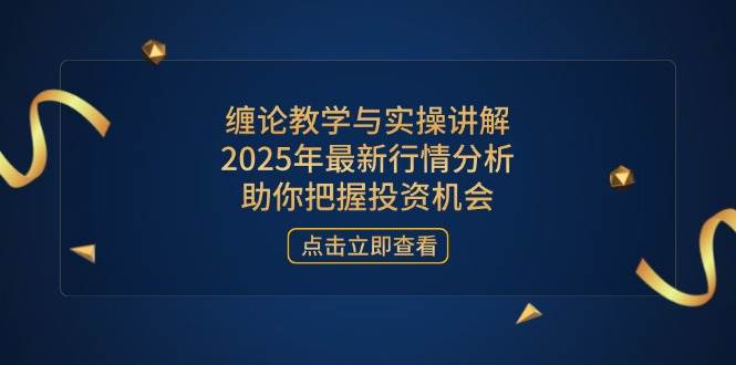 （14268期）缠论教学与实操讲解，2025年最新行情分析，助你把握投资机会-网亿资源平台