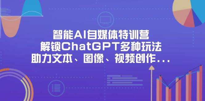 （14245期）智能AI自媒体特训营，解锁ChatGPT多种玩法，助力文本、图像、视频创作…-网亿资源平台