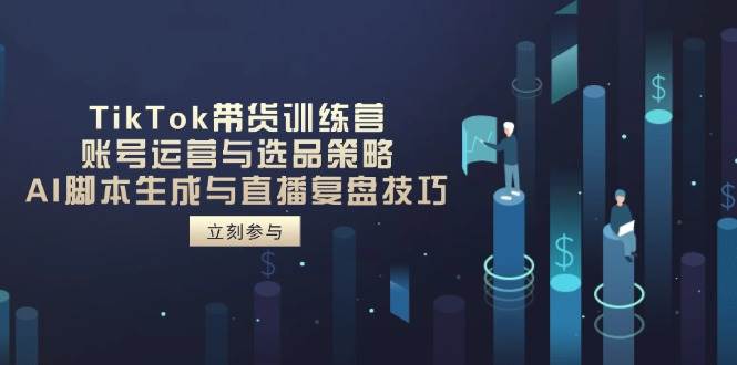 （14420期）TikTok带货训练营，账号运营与选品策略，AI脚本生成与直播复盘技巧-网亿资源平台