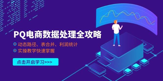（14240期）PQ电商数据处理全攻略，动态路径、表合并、利润统计，实操教学快速掌握-网亿资源平台