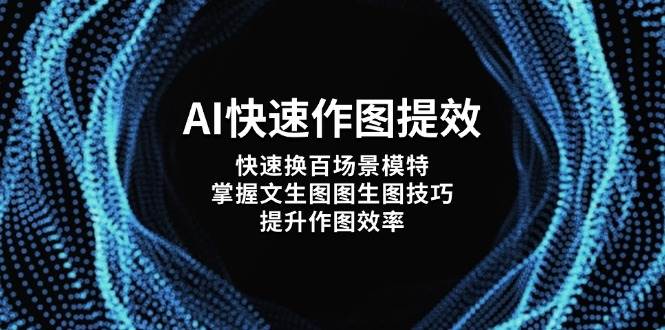 （14430期）AI快速作图提效，快速换百场景模特，掌握文生图图生图技巧，提升作图效率-网亿资源平台