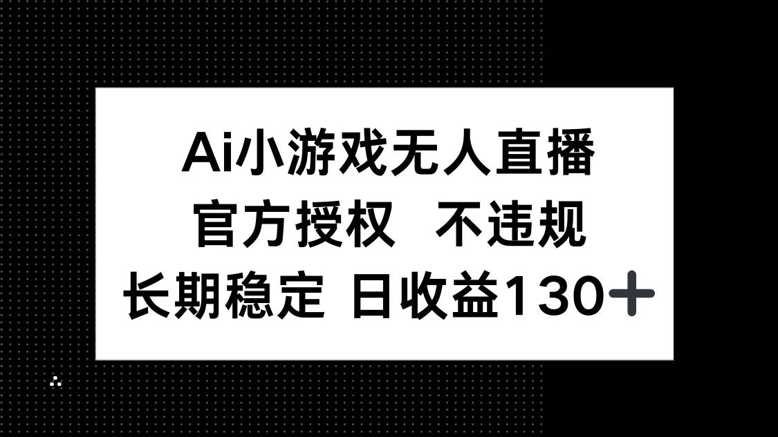 （14260期）AI小游戏无人直播，官方授权 不违规，单日平均收益130+-网亿资源平台