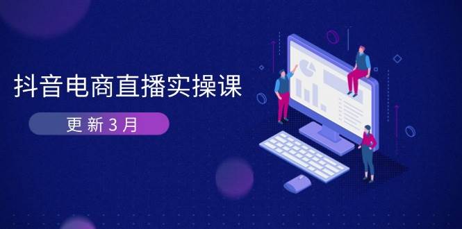 （14253期）抖音电商直播实操课-更新3月 深度剖析算法机制 快速提升直播GMV与带货变现-网亿资源平台