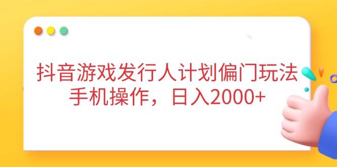 （14371期）抖音游戏发行人计划偏门玩法，手机操作，日入2000+-网亿资源平台