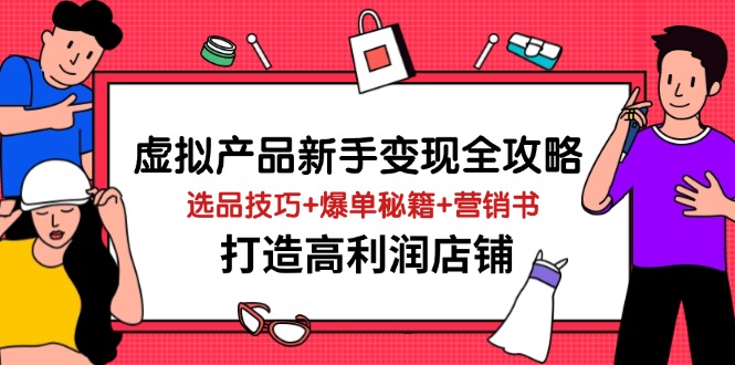 （14223期）虚拟产品新手变现全攻略，选品技巧+爆单秘籍+营销书，打造高利润店铺-网亿资源平台