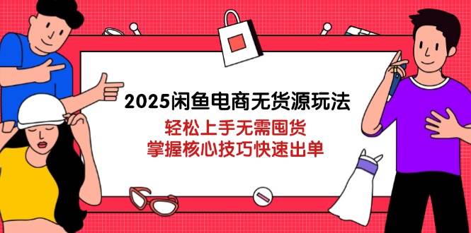 （14389期）2025闲鱼电商无货源玩法：轻松上手无需囤货，掌握核心技巧快速出单-网亿资源平台