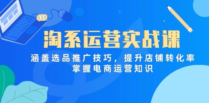 （14427期）淘系运营实战课，涵盖选品推广技巧，提升店铺转化率，掌握电商运营知识-网亿资源平台