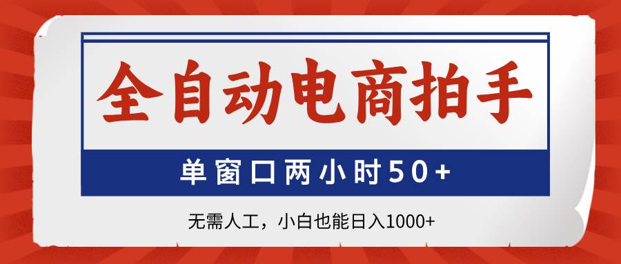 （14416期）全自动电商拍手，单窗口两小时50+无需人工，小白也能日入1000+-网亿资源平台